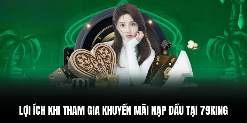 Lợi ích khi tham gia khuyến mãi nạp đầu tại 79king.