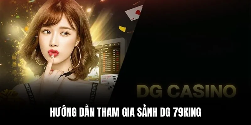Hướng dẫn tham gia Sảnh DG 79king.